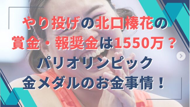 やり投げの北口榛花の賞金・報奨金は1550万？パリオリンピック金メダルのお金事情！