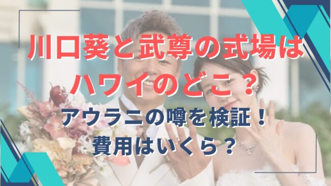 川口葵と武尊の式場はハワイどこ？