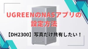 UGREENのNASアプリの設定方法【DH2300】写真だけ共有したい！